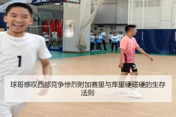 球哥感叹西部竞争惨烈附加赛里与库里硬碰硬的生存法则